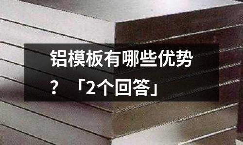 鋁模板有哪些優勢？「2個回答」