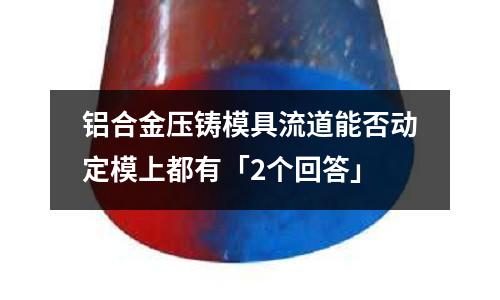 鋁合金壓鑄模具流道能否動定模上都有「2個回答」