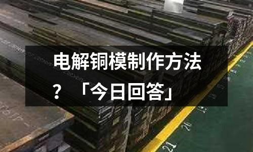 電解銅模制作方法？「今日回答」