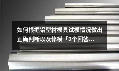 如何根據鋁型材模具試模情況做出正確判斷以及修?！?個回答」