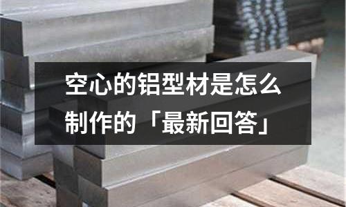 空心的鋁型材是怎么制作的「最新回答」