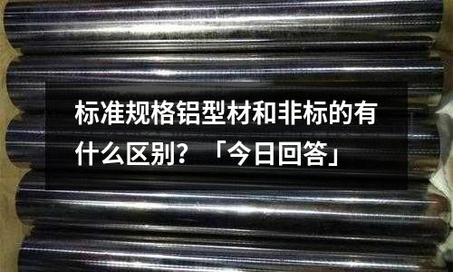 標準規(guī)格鋁型材和非標的有什么區(qū)別？「今日回答」