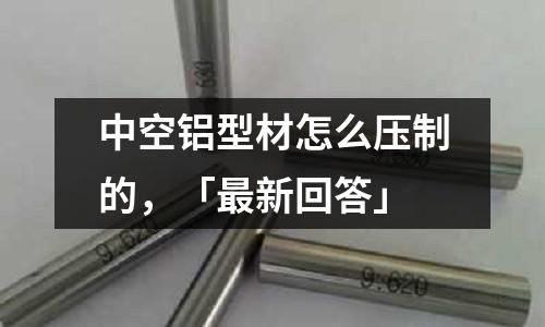 中空鋁型材怎么壓制的，「最新回答」