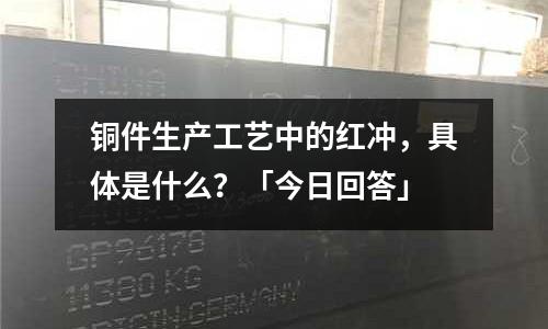 銅件生產工藝中的紅沖,具體是什么?「今日回答」