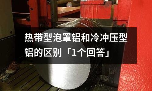 熱帶型泡罩鋁和冷沖壓型鋁的區別「1個回答」