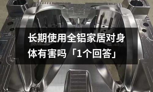 長期使用全鋁家居對身體有害嗎「1個回答」