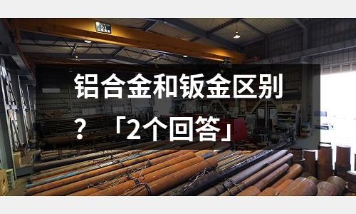 鋁合金和鈑金區(qū)別？「2個(gè)回答」