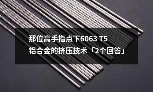 那位高手指點下6063 T5鋁合金的擠壓技術「2個回答」