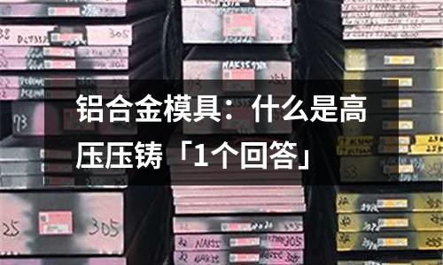 鋁合金模具：什么是高壓壓鑄「1個回答」