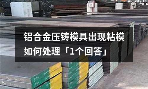 鋁合金壓鑄模具出現(xiàn)粘模如何處理「1個(gè)回答」