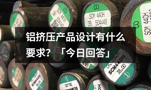 鋁擠壓產品設計有什么要求？「今日回答」