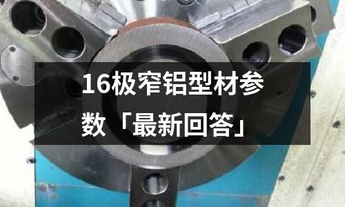 16極窄鋁型材參數(shù)「最新回答」