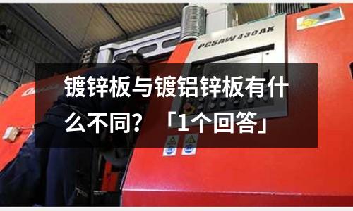 鍍鋅板與鍍鋁鋅板有什么不同？「1個回答」