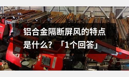 鋁合金隔斷屏風(fēng)的特點是什么？「1個回答」