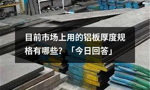 目前市場上用的鋁板厚度規格有哪些？「今日回答」