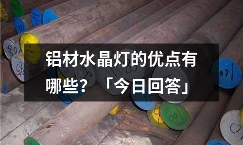 鋁材水晶燈的優點有哪些?「今日回答」