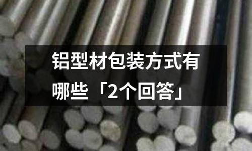 鋁型材包裝方式有哪些「2個回答」