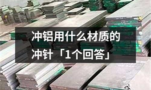 沖鋁用什么材質(zhì)的沖針「1個回答」