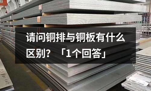 請(qǐng)問(wèn)銅排與銅板有什么區(qū)別？「1個(gè)回答」