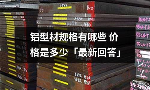 鋁型材規(guī)格有哪些 價格是多少「最新回答」