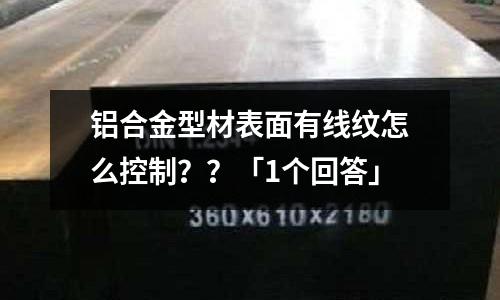 鋁合金型材表面有線紋怎么控制？？「1個回答」