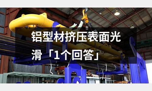鋁型材擠壓表面光滑「1個回答」