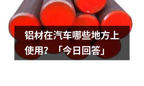 鋁材在汽車(chē)哪些地方上使用？「今日回答」
