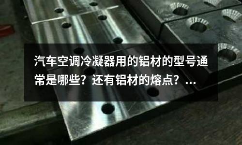 汽車空調(diào)冷凝器用的鋁材的型號通常是哪些？還有鋁材的熔點？「最新回答」