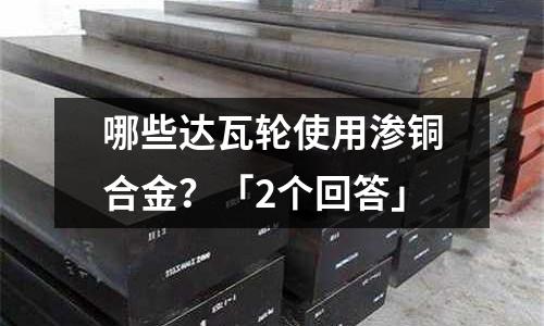 哪些達瓦輪使用滲銅合金？「2個回答」