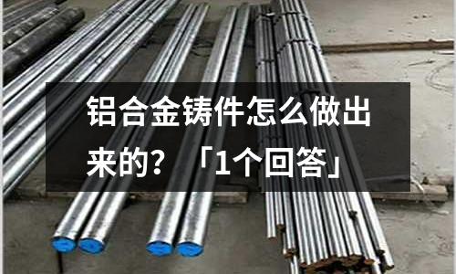 鋁合金鑄件怎么做出來的？「1個回答」