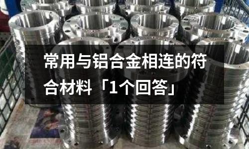 常用與鋁合金相連的符合材料「1個回答」