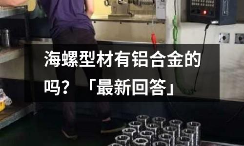 海螺型材有鋁合金的嗎？「最新回答」