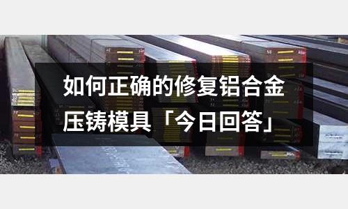 如何正確的修復鋁合金壓鑄模具「今日回答」