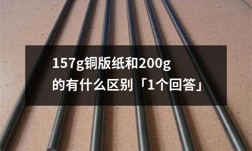 157g銅版紙和200g的有什么區(qū)別「1個(gè)回答」