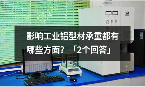 影響工業(yè)鋁型材承重都有哪些方面？「2個(gè)回答」
