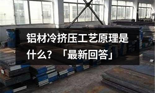 鋁材冷擠壓工藝原理是什么？「最新回答」
