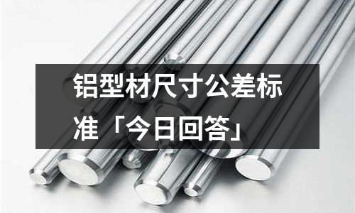 鋁型材尺寸公差標(biāo)準(zhǔn)「今日回答」