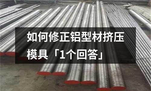 如何修正鋁型材擠壓模具「1個回答」