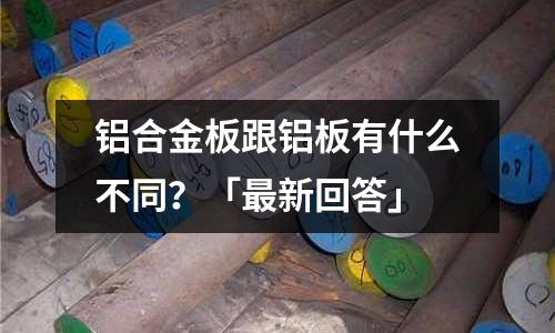 鋁合金板跟鋁板有什么不同?「最新回答」
