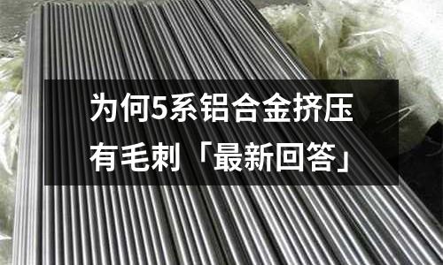 為何5系鋁合金擠壓有毛刺「最新回答」