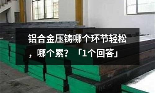 鋁合金壓鑄哪個環(huán)節(jié)輕松,哪個累?「1個回答」