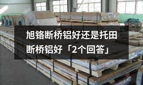 旭鉻斷橋鋁好還是托田斷橋鋁好「2個回答」