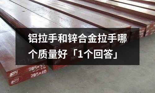 鋁拉手和鋅合金拉手哪個質量好「1個回答」