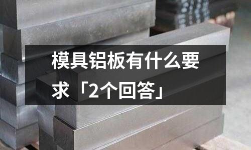 模具鋁板有什么要求「2個(gè)回答」