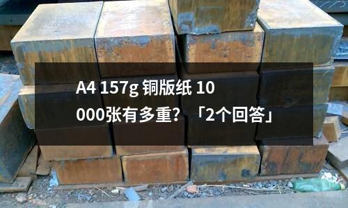 A4 157g 銅版紙 10000張有多重？「2個回答」