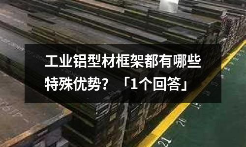 工業鋁型材框架都有哪些特殊優勢?「1個回答」