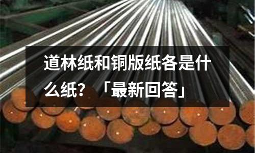 道林紙和銅版紙各是什么紙?「最新回答」