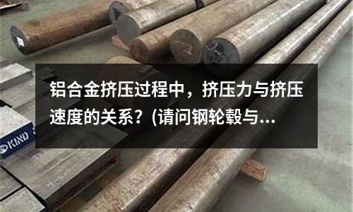 鋁合金擠壓過程中，擠壓力與擠壓速度的關系？(請問鋼輪轂與鋁輪轂的區別真的很大嗎，用過的請詳細說下)