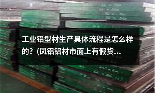 工業鋁型材生產具體流程是怎么樣的?(鳳鋁鋁材市面上有假貨嗎?)