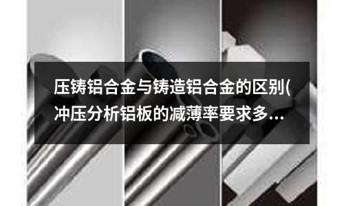 壓鑄鋁合金與鑄造鋁合金的區別(沖壓分析鋁板的減薄率要求多少)